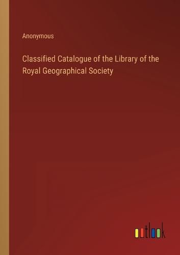 Cover image for Classified Catalogue of the Library of the Royal Geographical Society