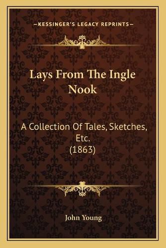 Cover image for Lays from the Ingle Nook: A Collection of Tales, Sketches, Etc. (1863)