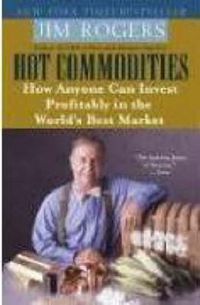 Cover image for Hot Commodities: How Anyone Can Invest Profitably in the World's Best Market