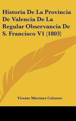 Cover image for Historia de La Provincia de Valencia de La Regular Observancia de S. Francisco V1 (1803)