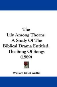 Cover image for The Lily Among Thorns: A Study of the Biblical Drama Entitled, the Song of Songs (1889)