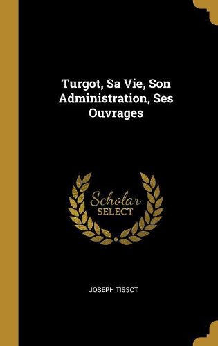 Cover image for Turgot, Sa Vie, Son Administration, Ses Ouvrages