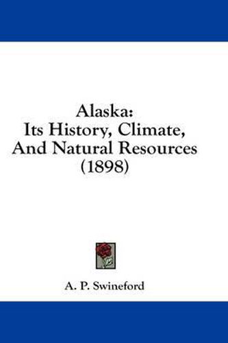 Cover image for Alaska: Its History, Climate, and Natural Resources (1898)