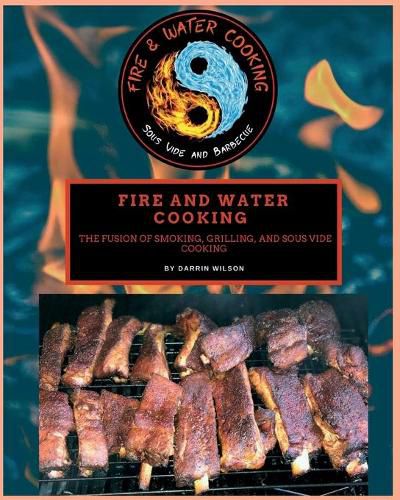 Cover image for Fire and Water Cooking: The Fusion of Smoking, Grilling, and Sous Vide Cooking