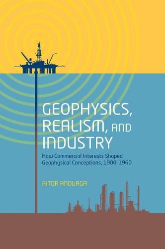 Cover image for Geophysics, Realism, and Industry: How Commercial Interests Shaped Geophysical Conceptions, 1900-1960