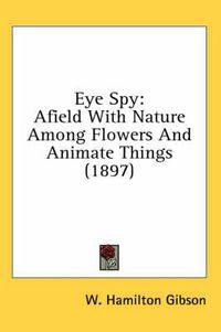 Cover image for Eye Spy: Afield with Nature Among Flowers and Animate Things (1897)