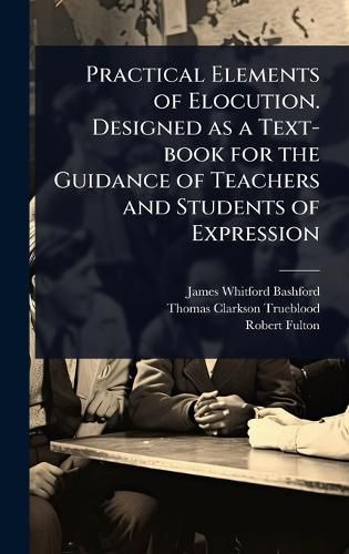 Cover image for Practical Elements of Elocution. Designed as a Text-book for the Guidance of Teachers and Students of Expression