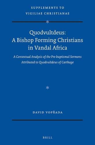 Quodvultdeus: a Bishop Forming Christians in Vandal Africa: A Contextual Analysis of the Pre-baptismal Sermons attributed to Quodvultdeus of Carthage