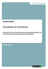 Cover image for Demokratie als Lebensform: Demokratie als Lebensform im Konsens der Burgerpartizipation als zentrales Element der parlamentarischen Demokratie