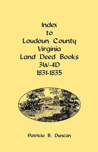 Cover image for Index to Loudoun County, Virginia Land Deed Books, 3w-4D, 1831-1835