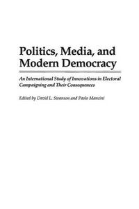 Cover image for Politics, Media, and Modern Democracy: An International Study of Innovations in Electoral Campaigning and Their Consequences