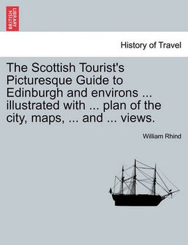 Cover image for The Scottish Tourist's Picturesque Guide to Edinburgh and Environs ... Illustrated with ... Plan of the City, Maps, ... and ... Views.