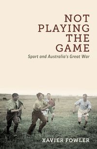 Cover image for Not Playing the Game: Sport and Australia's Great War