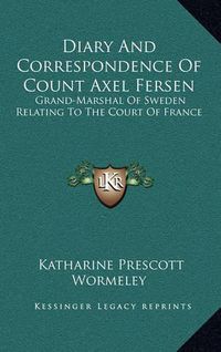 Cover image for Diary and Correspondence of Count Axel Fersen: Grand-Marshal of Sweden Relating to the Court of France