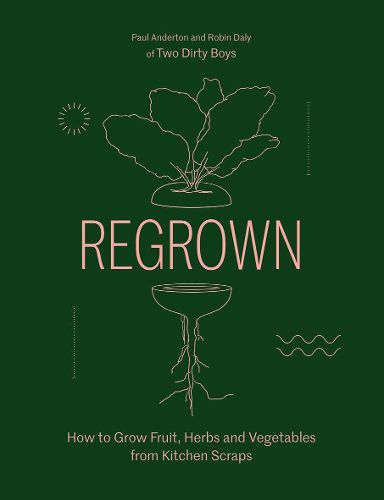 Regrown: How to Grow Fruit, Herbs and Vegetables from Kitchen Scraps