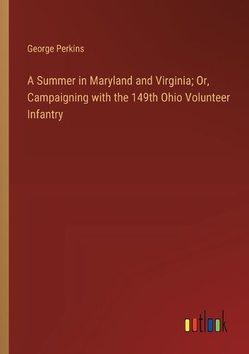 Cover image for A Summer in Maryland and Virginia; Or, Campaigning with the 149th Ohio Volunteer Infantry