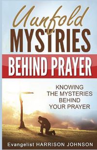 Cover image for Unfold Mysteries Behind Prayer: Knowing the Mysteries Behind Your Prayer