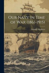 Cover image for Our Navy in Time of War (1861-1915)