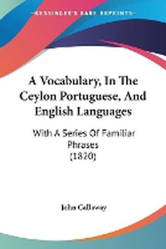 Cover image for A Vocabulary, In The Ceylon Portuguese, And English Languages: With A Series Of Familiar Phrases (1820)