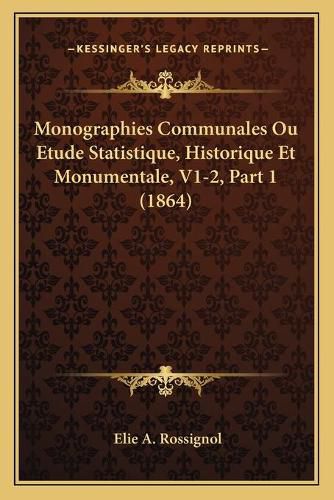 Cover image for Monographies Communales Ou Etude Statistique, Historique Et Monumentale, V1-2, Part 1 (1864)