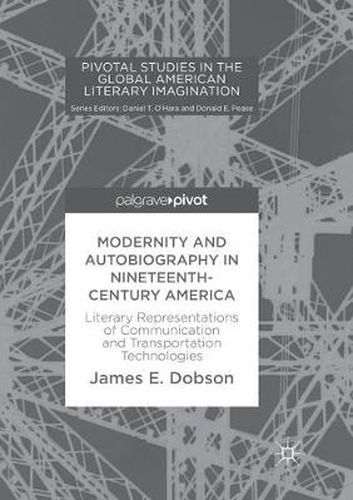 Cover image for Modernity and Autobiography in Nineteenth-Century America: Literary Representations of Communication and Transportation Technologies