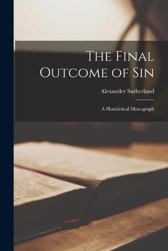 Cover image for The Final Outcome of Sin [microform]: a Homiletical Monograph