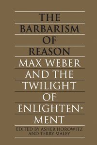 Cover image for The Barbarism of Reason: Max Weber and the Twilight of Enlightenment