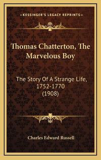 Cover image for Thomas Chatterton, the Marvelous Boy: The Story of a Strange Life, 1752-1770 (1908)