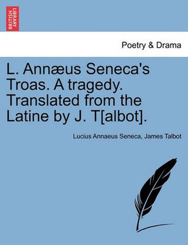 L. Ann us Seneca's Troas. a Tragedy. Translated from the Latine by J. T[albot].