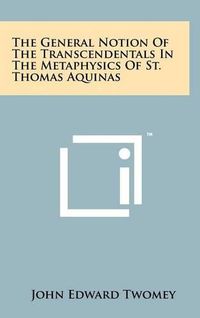 Cover image for The General Notion of the Transcendentals in the Metaphysics of St. Thomas Aquinas