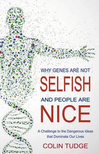 Cover image for Why Genes Are Not Selfish and People Are Nice: A Challenge to the Dangerous Ideas that Dominate our Lives