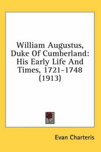 Cover image for William Augustus, Duke of Cumberland: His Early Life and Times, 1721-1748 (1913)