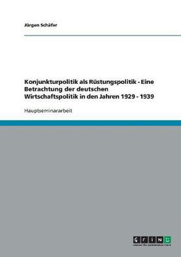 Cover image for Konjunkturpolitik als Rustungspolitik - Eine Betrachtung der deutschen Wirtschaftspolitik in den Jahren 1929 - 1939