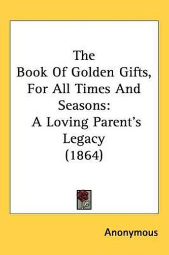 Cover image for The Book Of Golden Gifts, For All Times And Seasons: A Loving Parent's Legacy (1864)