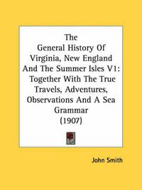 Cover image for The General History of Virginia, New England and the Summer Isles V1: Together with the True Travels, Adventures, Observations and a Sea Grammar (1907)