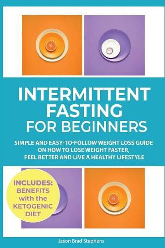 Cover image for Intermittent Fasting for Beginners: Simple and Easy-to-Follow Weight Loss Guide on How to Lose Weight Faster, Feel Better and Live a Healthy Lifestyle. (PLUS: Benefits with Ketogenic Diet)