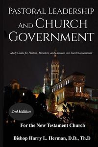 Cover image for Pastoral Leadership and Church Government: Study Guide for Pastors, Ministers, and Deacons on Church Government For the New Testament Church