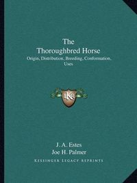 Cover image for The Thoroughbred Horse: Origin, Distribution, Breeding, Conformation, Uses