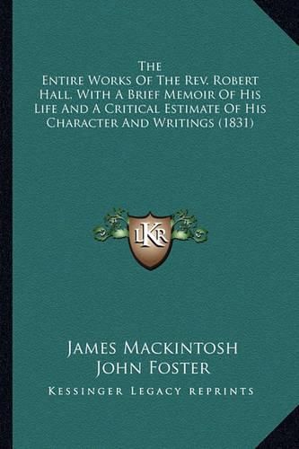 The Entire Works of the REV. Robert Hall, with a Brief Memoir of His Life and a Critical Estimate of His Character and Writings (1831)