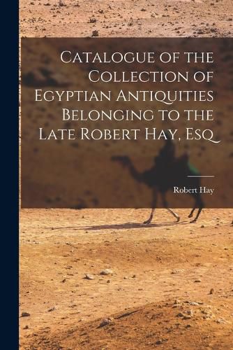 Cover image for Catalogue of the Collection of Egyptian Antiquities Belonging to the Late Robert Hay, Esq