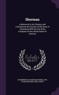 Cover image for Sherman: A Memorial in Art, Oratory, and Literature by the Society of the Army of Tennessee with the Aid of the Congress of the United States of America