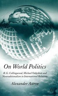 Cover image for On World Politics: R.G. Collingwood, Michael Oakeshott and Neotraditionalism in International Relations