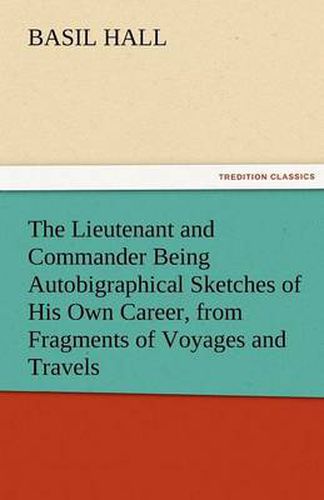Cover image for The Lieutenant and Commander Being Autobigraphical Sketches of His Own Career, from Fragments of Voyages and Travels