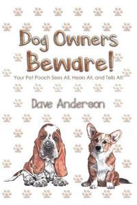 Cover image for Dog Owners Beware!: Your Pet Pooch Sees All, Hears All, and Tells All!