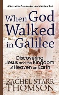 Cover image for When God Walked in Galilee: Discovering Jesus and the Kingdom of Heaven on Earth: A Narrative Commentary on Matthew 1-4