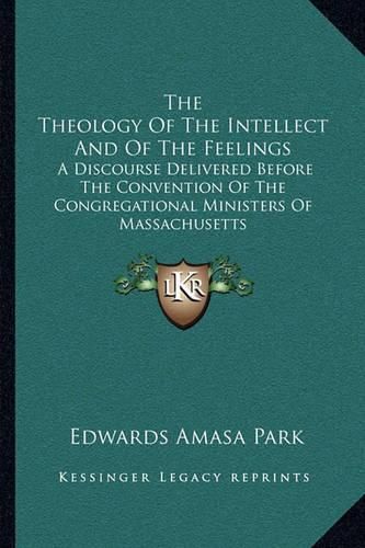 The Theology of the Intellect and of the Feelings: A Discourse Delivered Before the Convention of the Congregational Ministers of Massachusetts