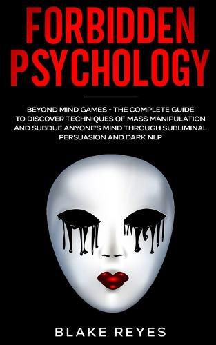 Cover image for Forbidden Psychology: Beyond Mind Games - The Complete Guide to Discover Techniques of Mass Manipulation and Subdue Anyone's Mind through Subliminal Persuasion and Dark NLP