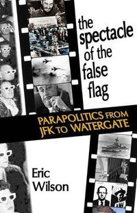 Cover image for The Spectacle of the False-Flag: Parapolitics from JFK to Watergate