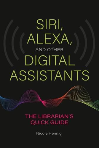 Cover image for Siri, Alexa, and Other Digital Assistants: The Librarian's Quick Guide