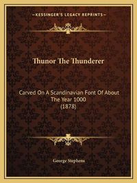 Cover image for Thunor the Thunderer: Carved on a Scandinavian Font of about the Year 1000 (1878)